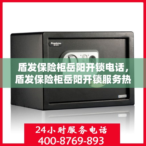盾发保险柜岳阳开锁电话，盾发保险柜岳阳开锁服务热线