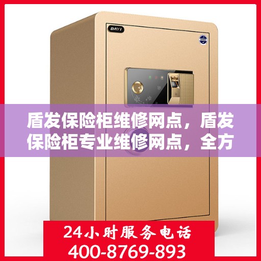 盾发保险柜维修网点，盾发保险柜专业维修网点，全方位服务保障您的安全锁事无忧