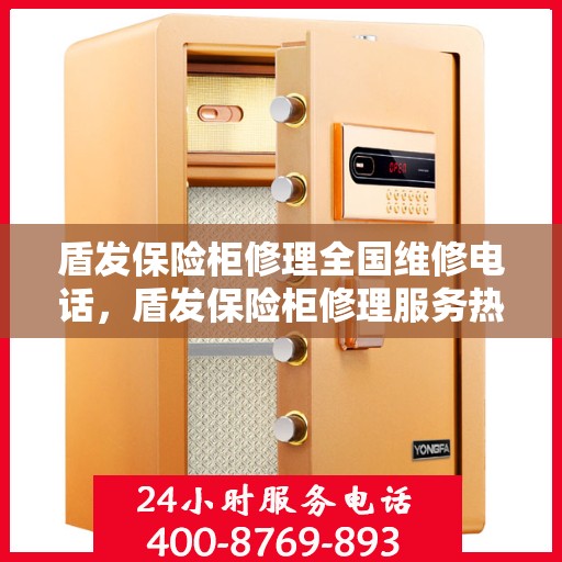 盾发保险柜修理全国维修电话，盾发保险柜修理服务热线全国覆盖，专业维修团队为您解答疑虑！