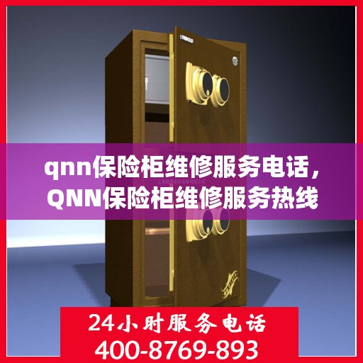 qnn保险柜维修服务电话，QNN保险柜维修服务热线及解决方案
