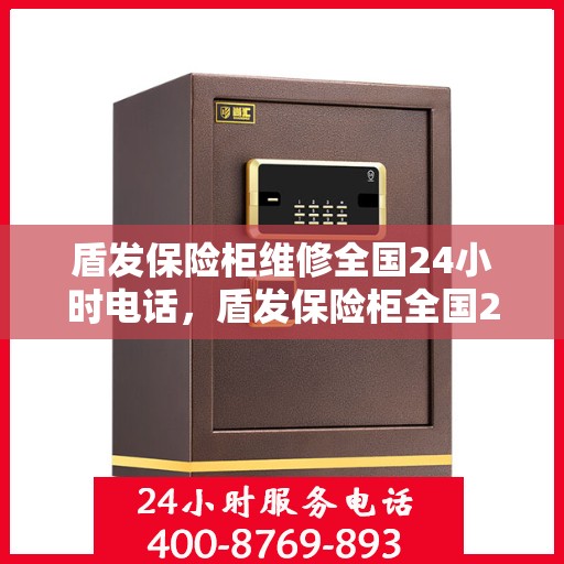 盾发保险柜维修全国24小时电话，盾发保险柜全国24小时维修热线专业服务