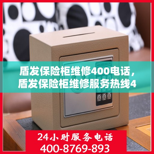 盾发保险柜维修400电话，盾发保险柜维修服务热线400电话详解