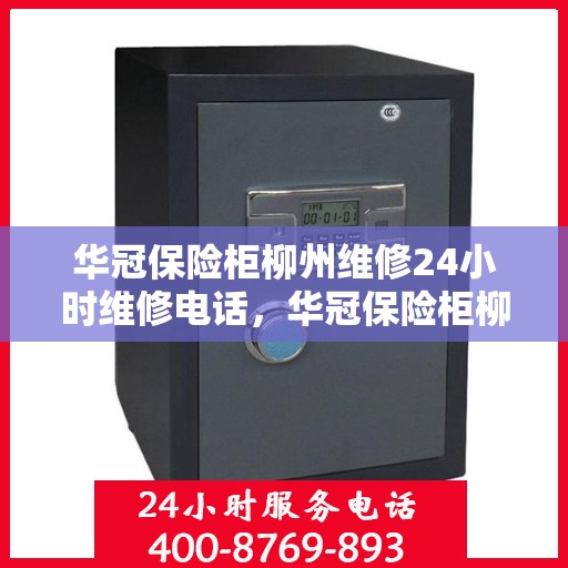 华冠保险柜柳州维修24小时维修电话，华冠保险柜柳州紧急维修服务，全天候专业维修电话公开