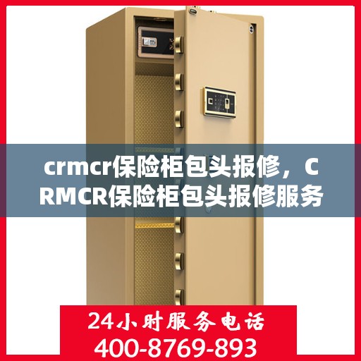 crmcr保险柜包头报修，CRMCR保险柜包头报修服务详解