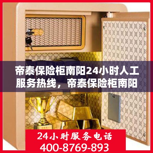 帝泰保险柜南阳24小时人工服务热线，帝泰保险柜南阳全天候人工服务热线支持，解锁您的安全信赖