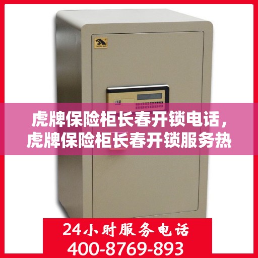 虎牌保险柜长春开锁电话，虎牌保险柜长春开锁服务热线