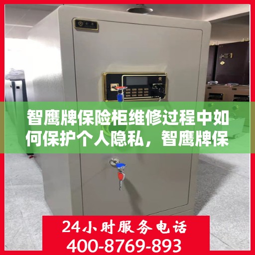 智鹰牌保险柜维修过程中如何保护个人隐私，智鹰牌保险柜维修，隐私保护的全方位指南