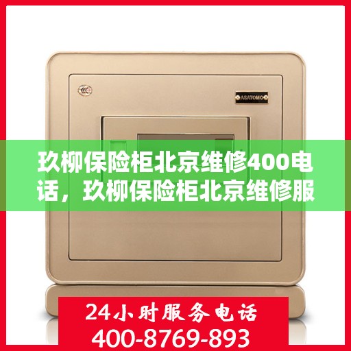 玖柳保险柜北京维修400电话，玖柳保险柜北京维修服务热线400专业快速响应