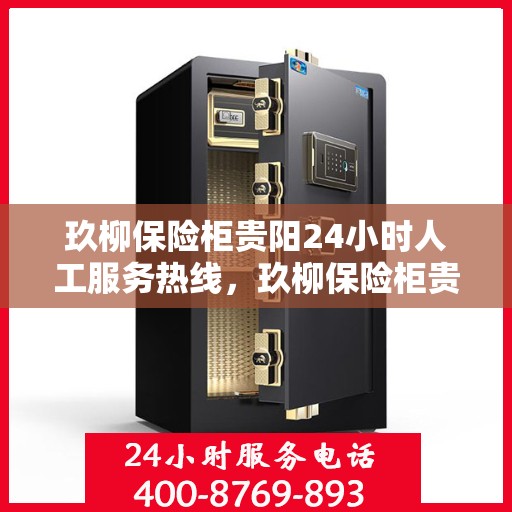 玖柳保险柜贵阳24小时人工服务热线，玖柳保险柜贵阳全天候人工服务热线，解锁您的安全需求