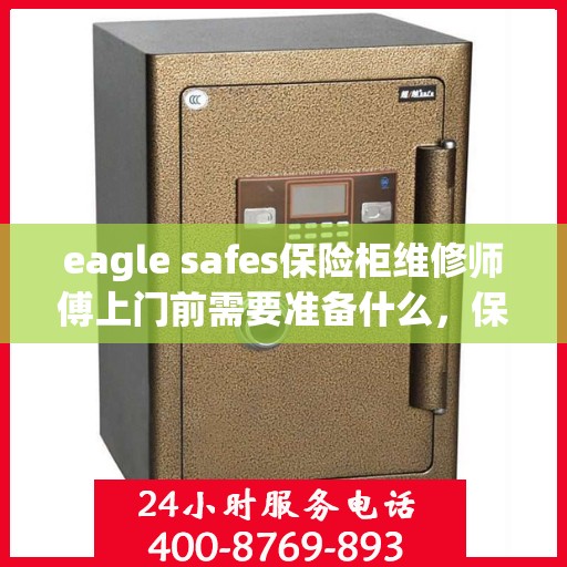 eagle safes保险柜维修师傅上门前需要准备什么，保险柜维修专家上门服务，Eagle Safes保险柜维修准备事项全解析