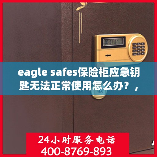 eagle safes保险柜应急钥匙无法正常使用怎么办？，Eagle Safes保险柜应急钥匙故障解决方案