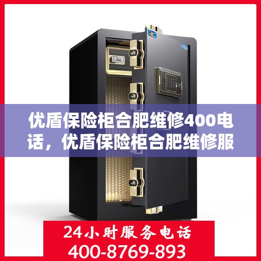 优盾保险柜合肥维修400电话，优盾保险柜合肥维修服务热线400专业快速响应