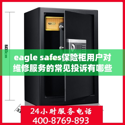 eagle safes保险柜用户对维修服务的常见投诉有哪些？如何解决？，Eagle Safes保险柜维修服务详解，用户投诉解析与解决方案