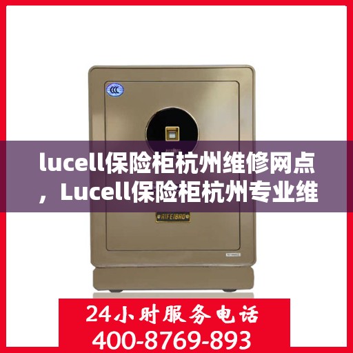 lucell保险柜杭州维修网点，Lucell保险柜杭州专业维修网点，一站式服务解决您的安全锁事