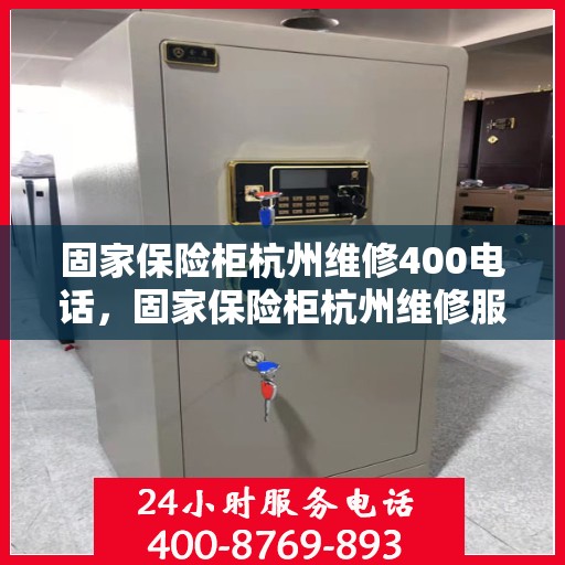 固家保险柜杭州维修400电话，固家保险柜杭州维修服务热线400专业快速响应