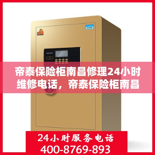 帝泰保险柜南昌修理24小时维修电话，帝泰保险柜南昌紧急维修服务，全天候专业修理热线开通！