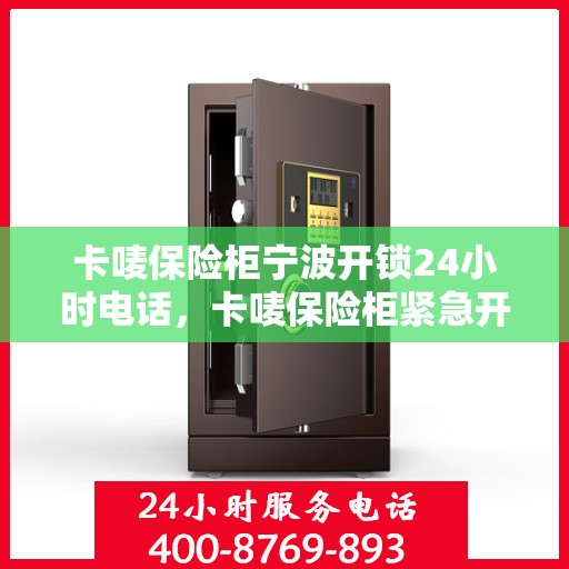 卡唛保险柜宁波开锁24小时电话，卡唛保险柜紧急开锁服务全天候热线开通，宁波地区全天候开锁服务推荐