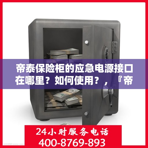 帝泰保险柜的应急电源接口在哪里？如何使用？，『帝泰保险柜应急电源接口位置与使用方法指南』