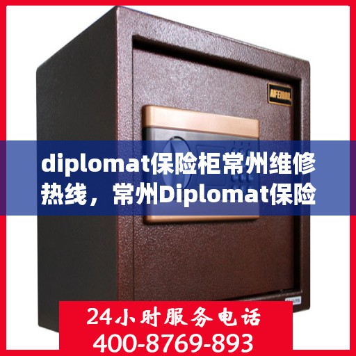 diplomat保险柜常州维修热线，常州Diplomat保险柜维修服务热线及解决方案