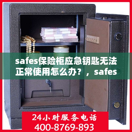 safes保险柜应急钥匙无法正常使用怎么办？，safes保险柜应急钥匙故障解决方案