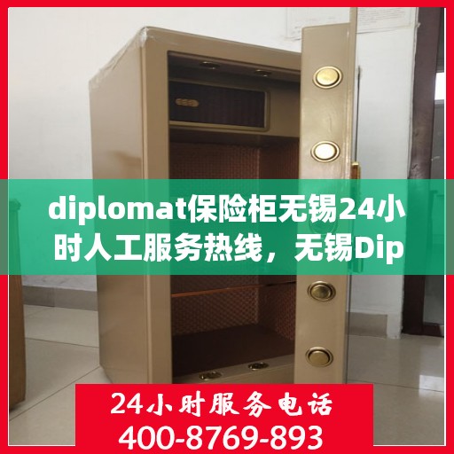 diplomat保险柜无锡24小时人工服务热线，无锡Diplomat保险柜全天候人工服务热线指南