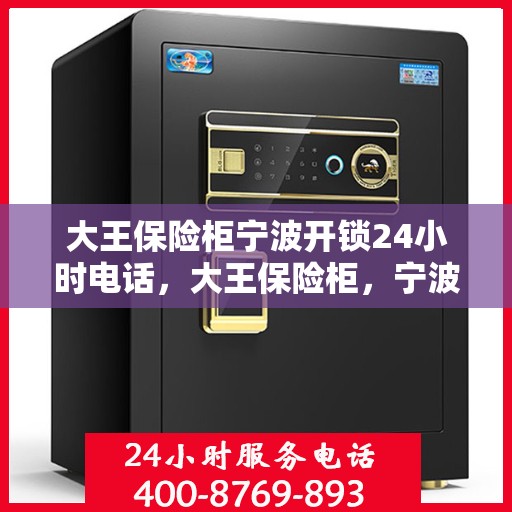 大王保险柜宁波开锁24小时电话，大王保险柜，宁波全天候开锁服务热线