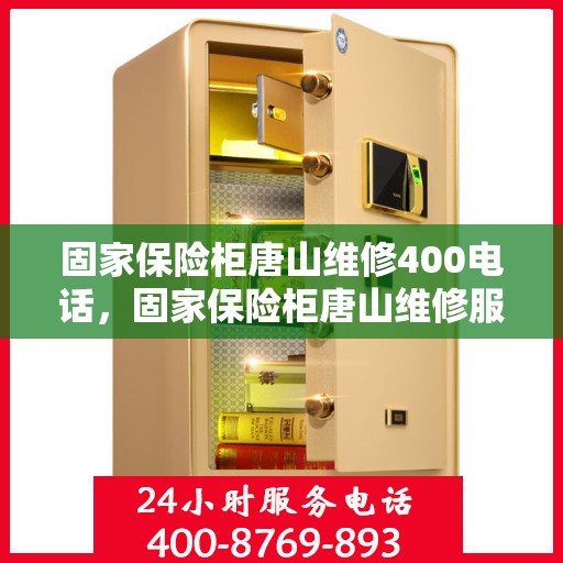 固家保险柜唐山维修400电话，固家保险柜唐山维修服务热线400专业快速响应