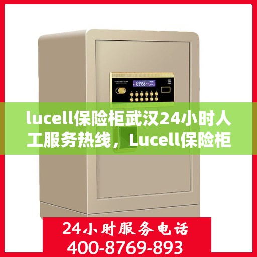 lucell保险柜武汉24小时人工服务热线，Lucell保险柜武汉全天候人工服务热线指南