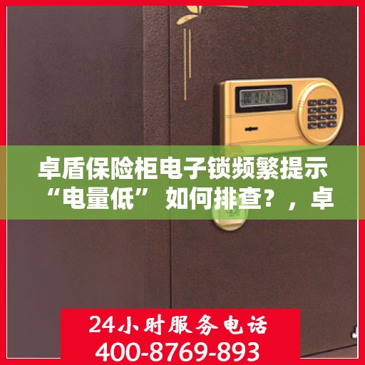 卓盾保险柜电子锁频繁提示 “电量低” 如何排查？，卓盾保险柜电子锁电量低问题排查指南