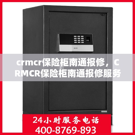 crmcr保险柜南通报修，CRMCR保险柜南通报修服务热线及解决方案