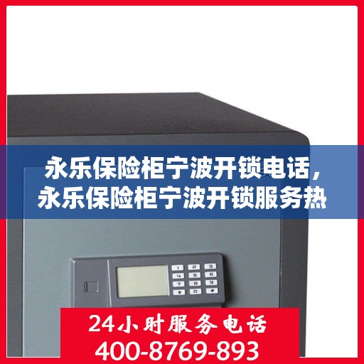 永乐保险柜宁波开锁电话，永乐保险柜宁波开锁服务热线
