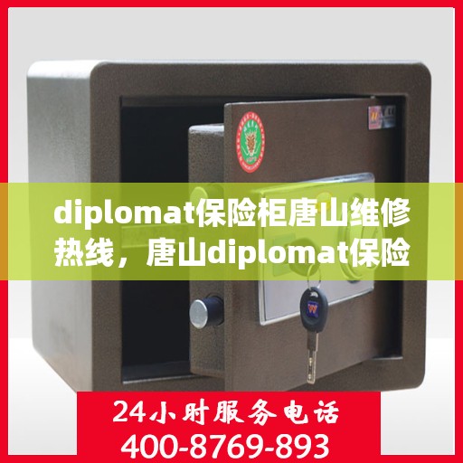 diplomat保险柜唐山维修热线，唐山diplomat保险柜维修服务热线及解决方案