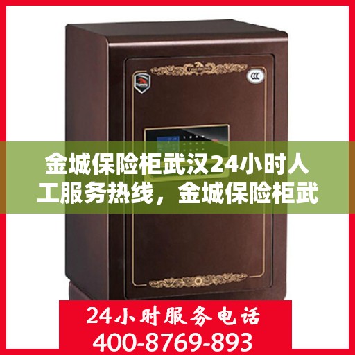 金城保险柜武汉24小时人工服务热线，金城保险柜武汉全天候人工服务热线支持，随时为您解答疑问