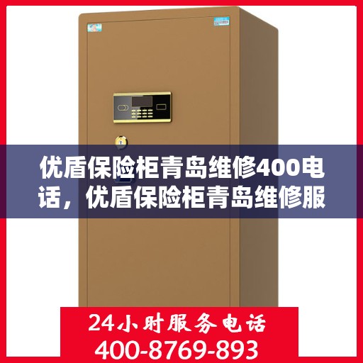 优盾保险柜青岛维修400电话，优盾保险柜青岛维修服务热线400专业快速响应