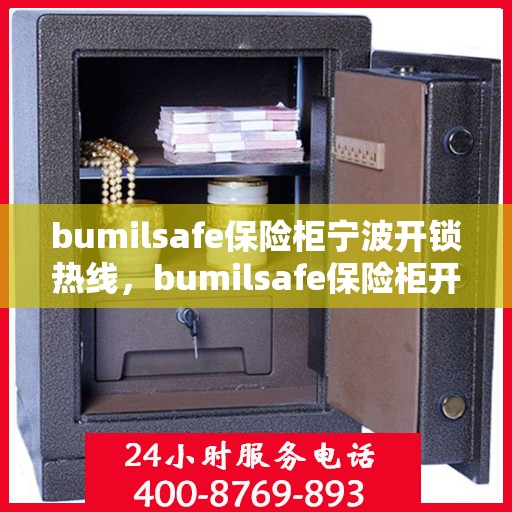 bumilsafe保险柜宁波开锁热线，bumilsafe保险柜开锁服务热线在宁波，专业快速响应的保险柜开锁解决方案