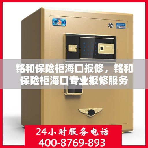 铭和保险柜海口报修，铭和保险柜海口专业报修服务
