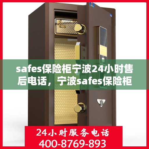 safes保险柜宁波24小时售后电话，宁波safes保险柜全天候售后热线服务保障