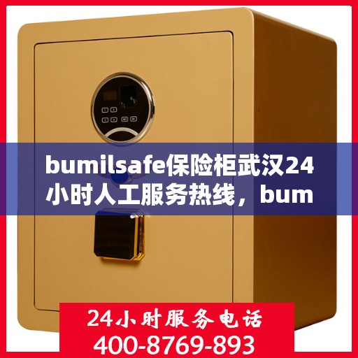 bumilsafe保险柜武汉24小时人工服务热线，bumilsafe保险柜武汉全天候人工服务热线指南