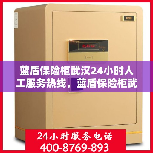 蓝盾保险柜武汉24小时人工服务热线，蓝盾保险柜武汉全天候人工服务热线，为您解决一切问题