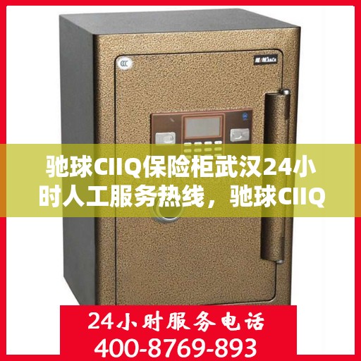 驰球CIIQ保险柜武汉24小时人工服务热线，驰球CIIQ保险柜武汉全天候人工服务热线支持