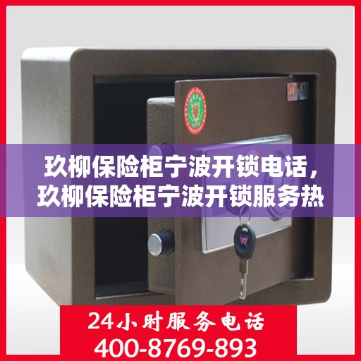 玖柳保险柜宁波开锁电话，玖柳保险柜宁波开锁服务热线