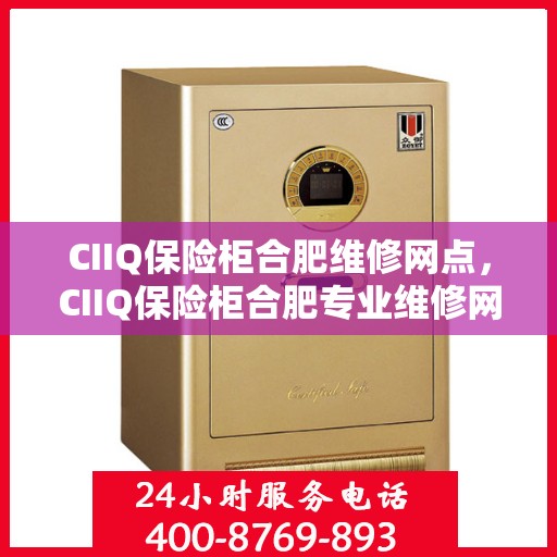 CIIQ保险柜合肥维修网点，CIIQ保险柜合肥专业维修网点，一站式服务解决您的安全锁事