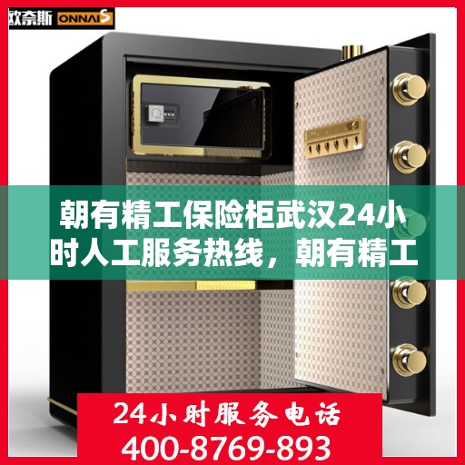 朝有精工保险柜武汉24小时人工服务热线，朝有精工保险柜全天候人工服务热线在武汉启动