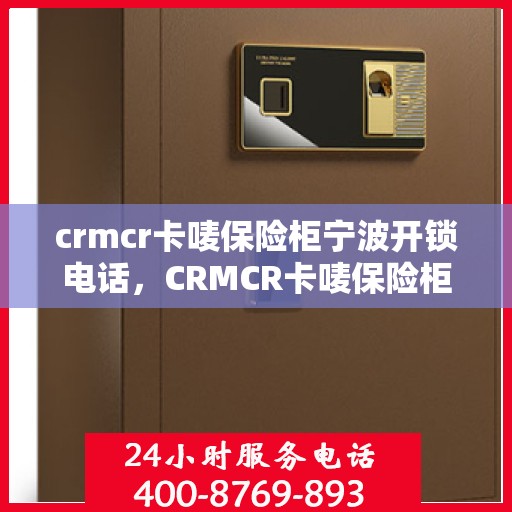 crmcr卡唛保险柜宁波开锁电话，CRMCR卡唛保险柜宁波开锁服务热线