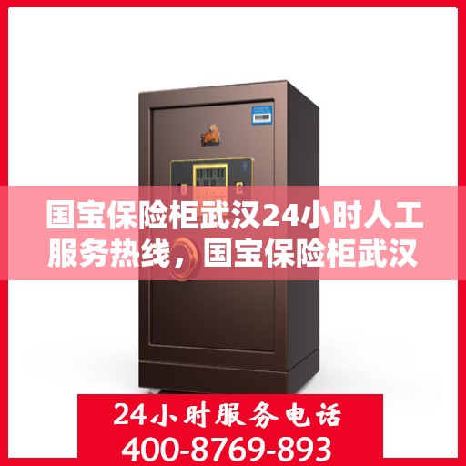国宝保险柜武汉24小时人工服务热线，国宝保险柜武汉全天候人工服务热线支持