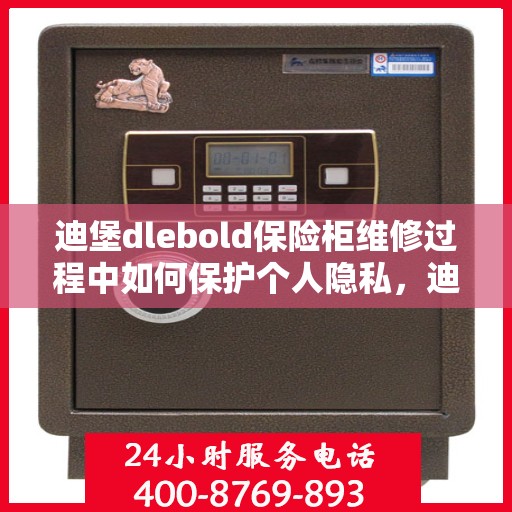迪堡dlebold保险柜维修过程中如何保护个人隐私，迪堡DLEBOLD保险柜维修隐私保护全攻略，保障您的个人信息安全