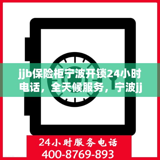 jjb保险柜宁波开锁24小时电话，全天候服务，宁波jjb保险柜开锁紧急热线