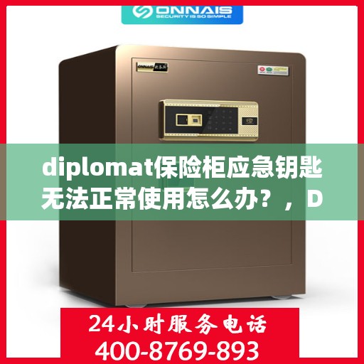 diplomat保险柜应急钥匙无法正常使用怎么办？，Diplomat保险柜应急钥匙故障解决方案