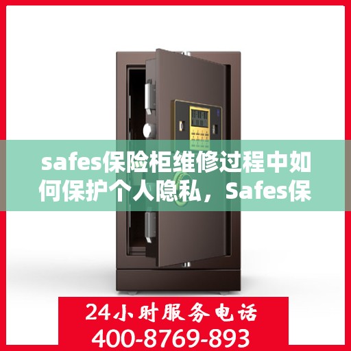 safes保险柜维修过程中如何保护个人隐私，Safes保险柜维修过程中的隐私保护全攻略