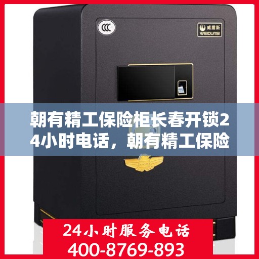 朝有精工保险柜长春开锁24小时电话，朝有精工保险柜，长春全天候开锁服务热线